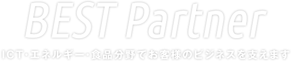 BEST Partner｜ICT・エネルギー・食品分野でお客様のビジネスを支えます