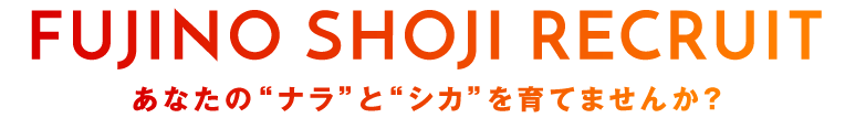 FUJINO SHOJI RECRUIT｜あなたの“ナラ”と“シカ”を育てませんか？