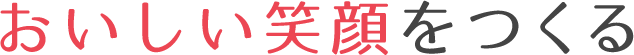 おいしい笑顔をつくる